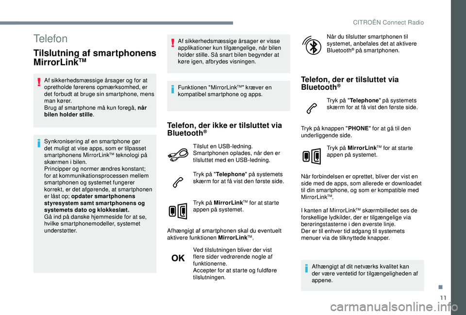 CITROEN C4 CACTUS 2019  InstruktionsbØger (in Danish) 11
Telefon
Tilslutning af smartphonens 
MirrorLinkTM
Af sikkerhedsmæssige årsager og for at 
opretholde førerens opmærksomhed, er 
det forbudt at bruge sin smartphone, mens 
man kører.
Brug af sm