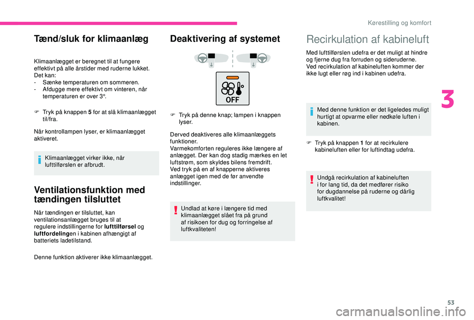 CITROEN C4 CACTUS 2019 InstruktionsbØger (in Danish) 53
Tænd/sluk for klimaanlæg
Klimaanlægget er beregnet til at fungere
effektivt på alle årstider med ruderne lukket.
Det kan:
-
S
ænke temperaturen om sommeren.
-
A
fdugge mere effektivt om CITROEN C4 CACTUS 2019 InstruktionsbØger (in Danish) 53
Tænd/sluk for klimaanlæg
Klimaanlægget er beregnet til at fungere
effektivt på alle årstider med ruderne lukket.
Det kan:
-
S
ænke temperaturen om sommeren.
-
A
fdugge mere effektivt om