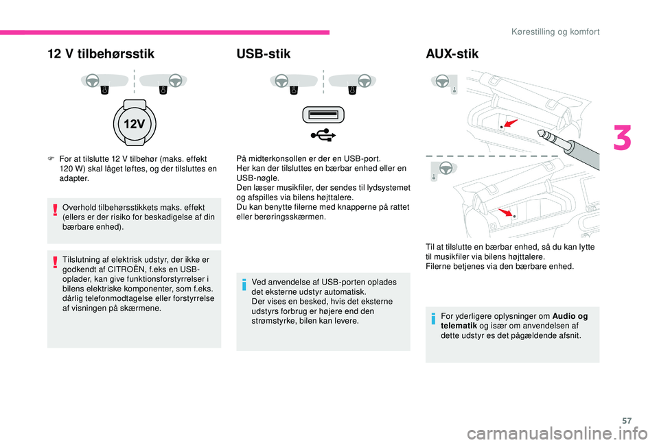 CITROEN C4 CACTUS 2019 InstruktionsbØger (in Danish) 57
12 V tilbehørsstik
F For at tilslutte 12 V tilbehør (maks. effekt
120 W) skal låget løftes, og der tilsluttes en
adapter.
Overhold tilbehørsstikkets maks. effekt
(ellers er der risiko f CITROEN C4 CACTUS 2019 InstruktionsbØger (in Danish) 57
12 V tilbehørsstik
F For at tilslutte 12 V tilbehør (maks. effekt
120 W) skal låget løftes, og der tilsluttes en
adapter.
Overhold tilbehørsstikkets maks. effekt
(ellers er der risiko f