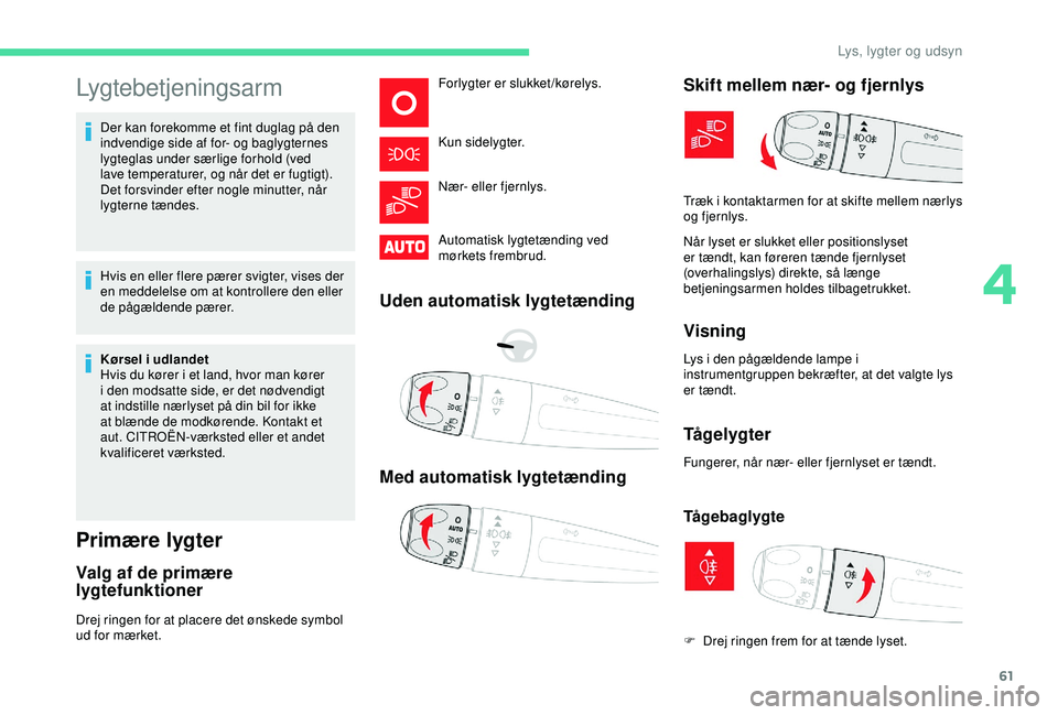 CITROEN C4 CACTUS 2019 InstruktionsbØger (in Danish) 61
Lygtebetjeningsarm
Der kan forekomme et fint duglag på den
indvendige side af for- og baglygternes
lygteglas under særlige forhold (ved
lave temperaturer, og når det er fugtigt).
Det forsvin CITROEN C4 CACTUS 2019 InstruktionsbØger (in Danish) 61
Lygtebetjeningsarm
Der kan forekomme et fint duglag på den
indvendige side af for- og baglygternes
lygteglas under særlige forhold (ved
lave temperaturer, og når det er fugtigt).
Det forsvin
