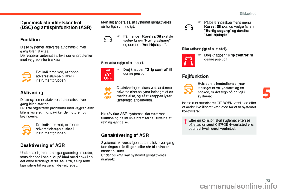 CITROEN C4 CACTUS 2019 InstruktionsbØger (in Danish) 73
Dynamisk stabilitetskontrol
(DSC) og antispinfunktion (ASR)
Funktion
Disse systemer aktiveres automatisk, hver
gang bilen startes.
De reagerer automatisk, hvis der er problemer
med vejgreb eller CITROEN C4 CACTUS 2019 InstruktionsbØger (in Danish) 73
Dynamisk stabilitetskontrol
(DSC) og antispinfunktion (ASR)
Funktion
Disse systemer aktiveres automatisk, hver
gang bilen startes.
De reagerer automatisk, hvis der er problemer
med vejgreb eller