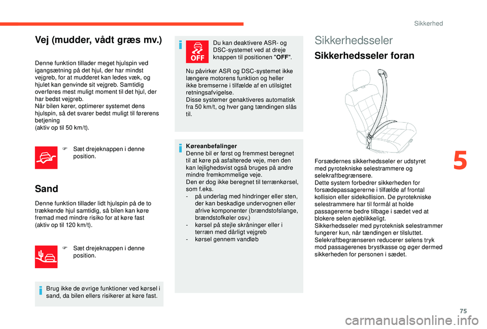 CITROEN C4 CACTUS 2019 InstruktionsbØger (in Danish) 75
Vej (mudder, vådt græs mv.)
Denne funktion tillader meget hjulspin ved
igangsætning på det hjul, der har mindst
vejgreb, for at mudderet kan ledes væk, og
hjulet kan genvinde sit vejgreb. S CITROEN C4 CACTUS 2019 InstruktionsbØger (in Danish) 75
Vej (mudder, vådt græs mv.)
Denne funktion tillader meget hjulspin ved
igangsætning på det hjul, der har mindst
vejgreb, for at mudderet kan ledes væk, og
hjulet kan genvinde sit vejgreb. S