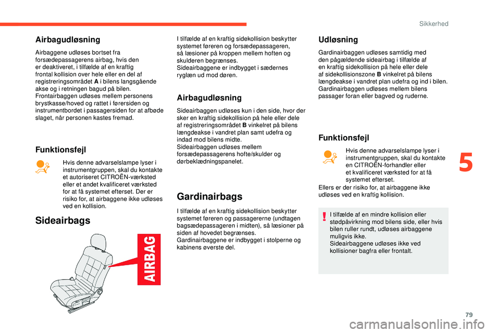 CITROEN C4 CACTUS 2019 InstruktionsbØger (in Danish) 79
Airbagudløsning
Airbaggene udløses bortset fra
forsædepassagerens airbag, hvis den
er deaktiveret, i tilfælde af en kraftig
frontal kollision over hele eller en del af
registreringsområdet CITROEN C4 CACTUS 2019 InstruktionsbØger (in Danish) 79
Airbagudløsning
Airbaggene udløses bortset fra
forsædepassagerens airbag, hvis den
er deaktiveret, i tilfælde af en kraftig
frontal kollision over hele eller en del af
registreringsområdet
