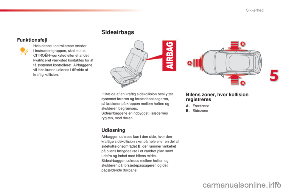 CITROEN C4 CACTUS 2018  InstruktionsbØger (in Danish) 101
C4-cactus_da_Chap05_securite_ed01-2016
Sideairbags
Udløsning
Airbaggen udløses kun i den side, hvor den 
kraftige sidekollision sker på hele eller en del af 
sidekollisionsområdet B, der ramme