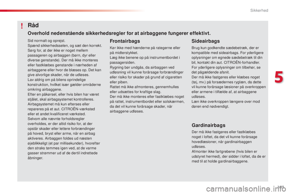 CITROEN C4 CACTUS 2018  InstruktionsbØger (in Danish) 103
C4-cactus_da_Chap05_securite_ed01-2016
Sid normalt og oprejst.
Spænd sikkerhedsselen, og sæt den korrekt.
Sørg for, at der ikke er noget mellem 
passageren og airbaggen (børn, dyr eller 
diver