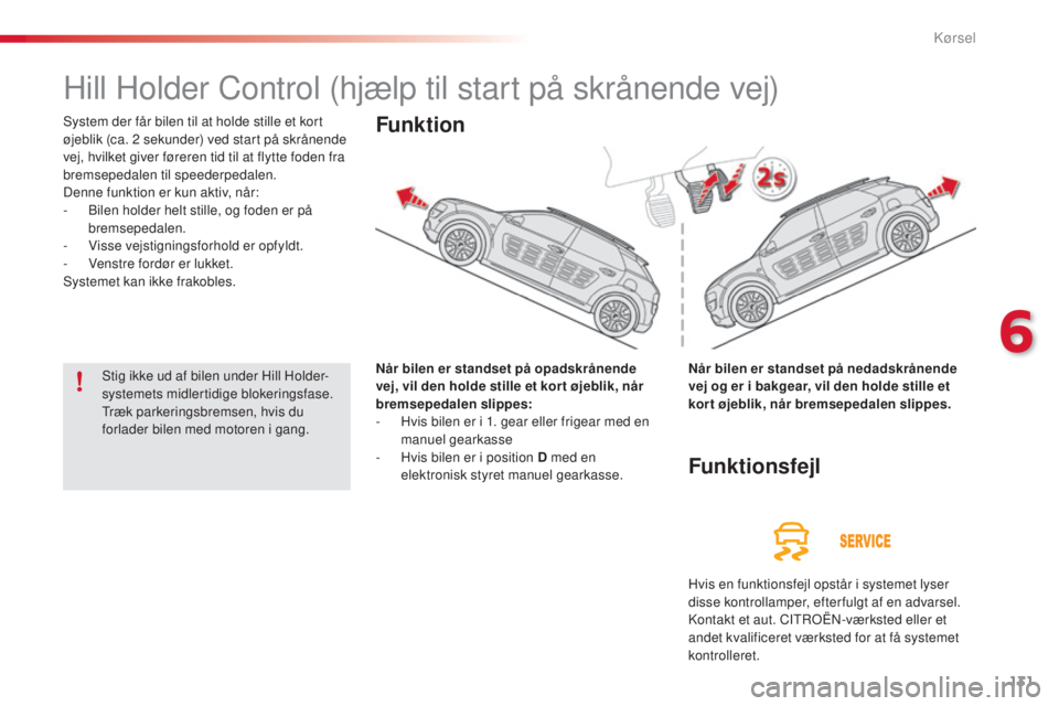 CITROEN C4 CACTUS 2018  InstruktionsbØger (in Danish) 131
C4-cactus_da_Chap06_conduite_ed01-2016
Hill Holder Control (hjælp til start på skrånende vej)
System der får bilen til at holde stille et kort 
øjeblik (ca. 2 sekunder) ved start på skrånen