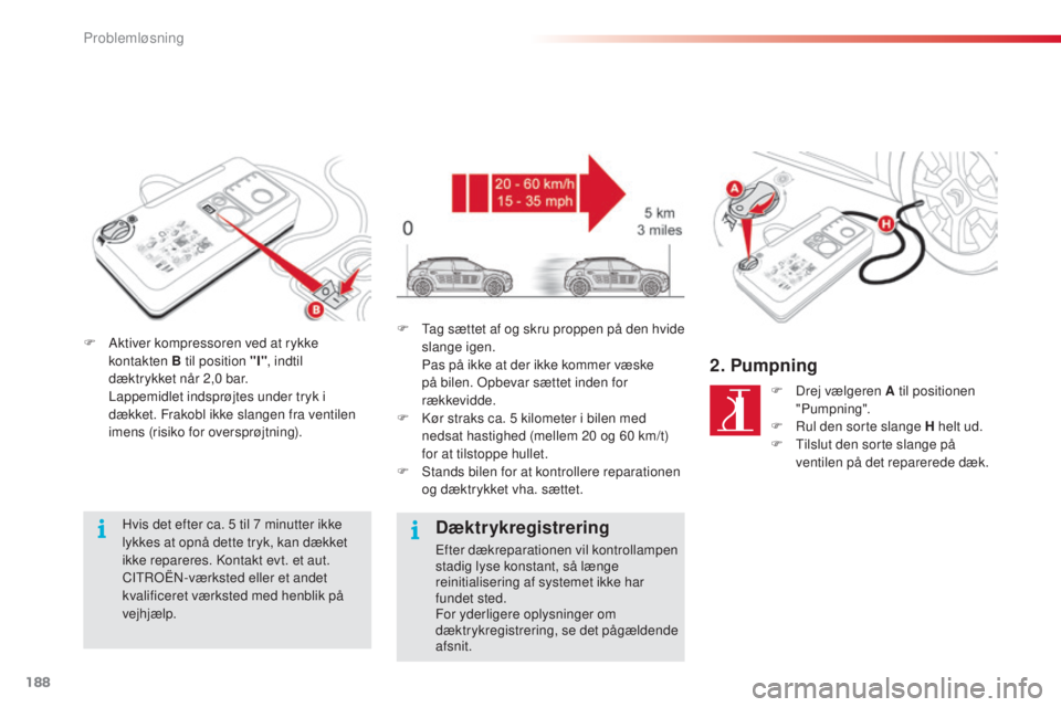 CITROEN C4 CACTUS 2018 InstruktionsbØger (in Danish) 188
C4-cactus_da_Chap08_En-cas-de-panne_ed01-2016
F Aktiver kompressoren ved at rykke
kontakten B til position "I" , indtil
dæktrykket når 2,0 bar.
La
ppemidlet indsprøjtes under tryk i CITROEN C4 CACTUS 2018 InstruktionsbØger (in Danish) 188
C4-cactus_da_Chap08_En-cas-de-panne_ed01-2016
F Aktiver kompressoren ved at rykke
kontakten B til position "I" , indtil
dæktrykket når 2,0 bar.
La
ppemidlet indsprøjtes under tryk i