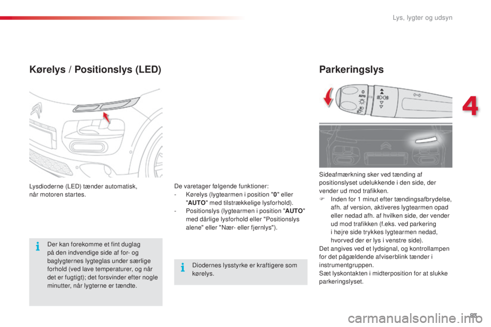 CITROEN C4 CACTUS 2018  InstruktionsbØger (in Danish) 83
C4-cactus_da_Chap04_Eclairage-et-visibilite_ed01-2016
Parkeringslys
Sideafmærkning sker ved tænding af 
positionslyset udelukkende i den side, der 
vender ud mod trafikken.
F
 Ind
en for 1
 m
 in