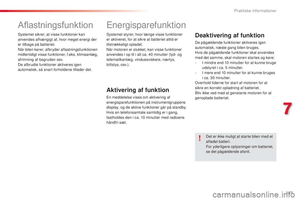 CITROEN C4 CACTUS 2016  InstruktionsbØger (in Danish) 157
C4-cactus_da_Chap07_info-pratiques_ed01-2015
Aflastningsfunktion
Systemet sikrer, at visse funktioner kan 
anvendes afhængigt af, hvor meget energi der 
er tilbage på batteriet.
Når bilen køre