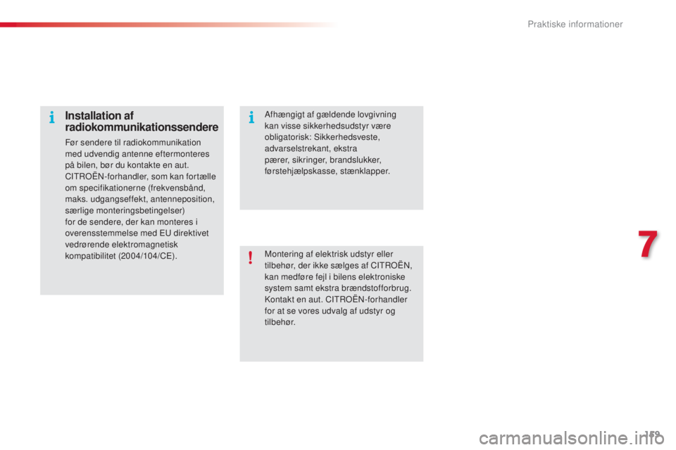 CITROEN C4 CACTUS 2016  InstruktionsbØger (in Danish) 159
C4-cactus_da_Chap07_info-pratiques_ed01-2015
Montering af elektrisk udstyr eller 
tilbehør, der ikke sælges af CITROËN, 
kan medføre fejl i bilens elektroniske 
system samt ekstra brændstoffo