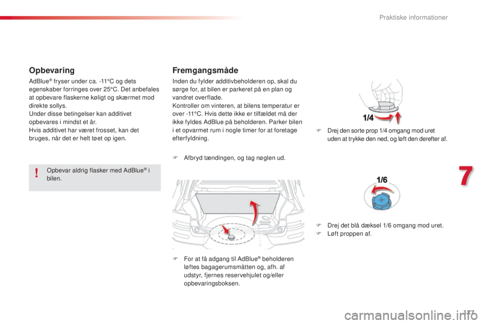 CITROEN C4 CACTUS 2016 InstruktionsbØger (in Danish) 177
C4-cactus_da_Chap07_info-pratiques_ed01-2015
Opbevaring
Opbevar aldrig flasker med AdBlue® i
bilen.
Fremgangsmåde
F Afbryd tændingen, og tag nøglen ud.
F
F
or at få adgang til AdBlue
® b CITROEN C4 CACTUS 2016 InstruktionsbØger (in Danish) 177
C4-cactus_da_Chap07_info-pratiques_ed01-2015
Opbevaring
Opbevar aldrig flasker med AdBlue® i
bilen.
Fremgangsmåde
F Afbryd tændingen, og tag nøglen ud.
F
F
or at få adgang til AdBlue
® b