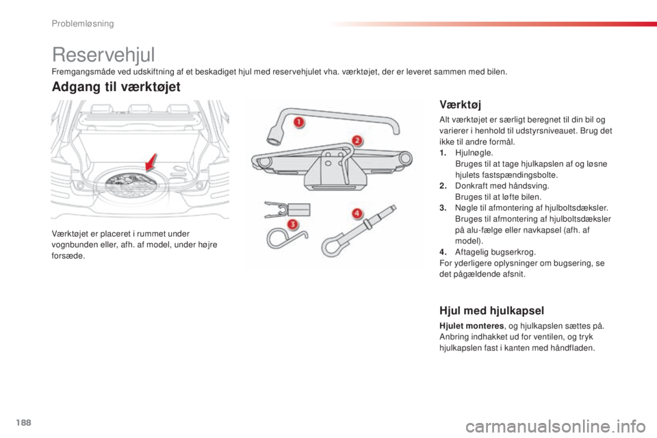 CITROEN C4 CACTUS 2016 InstruktionsbØger (in Danish) 188
C4-cactus_da_Chap08_En-cas-de-panne_ed01-2015
Reservehjul
Værktøjet er placeret i rummet under
vognbunden eller, afh. af model, under højre
forsæde.
Adgang til værktøjet
Vær k tøj
Alt và CITROEN C4 CACTUS 2016 InstruktionsbØger (in Danish) 188
C4-cactus_da_Chap08_En-cas-de-panne_ed01-2015
Reservehjul
Værktøjet er placeret i rummet under
vognbunden eller, afh. af model, under højre
forsæde.
Adgang til værktøjet
Vær k tøj
Alt vÃ