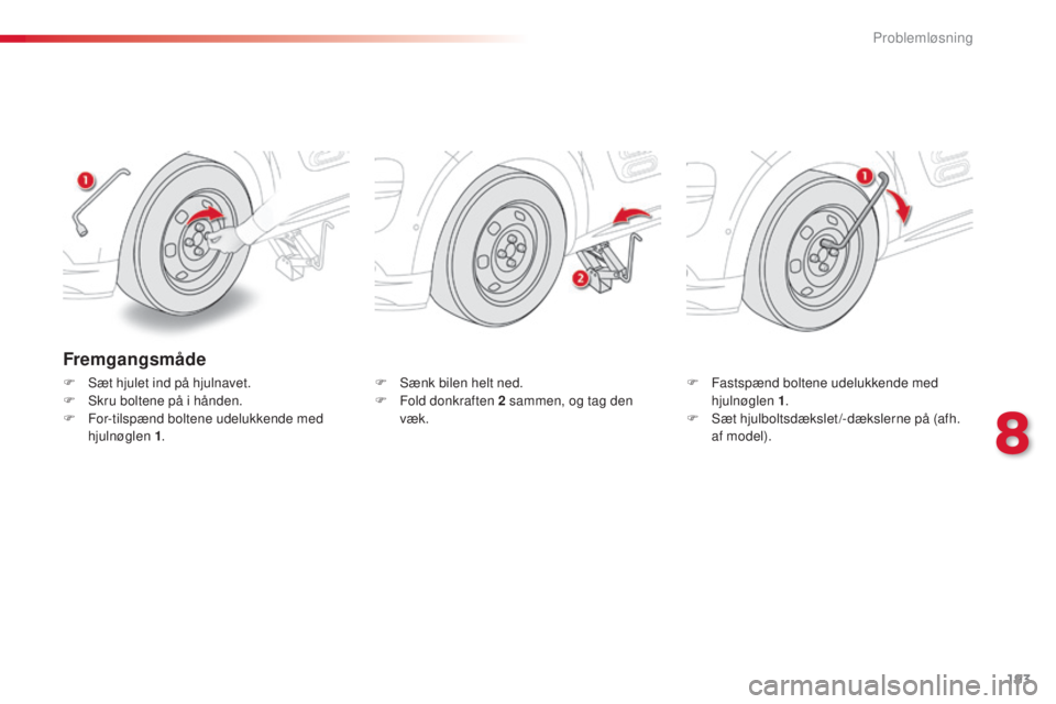 CITROEN C4 CACTUS 2016 InstruktionsbØger (in Danish) 193
C4-cactus_da_Chap08_En-cas-de-panne_ed01-2015
Fremgangsmåde
F Sæt hjulet ind på hjulnavet.
F S kru boltene på i hånden.
F
F
or-tilspænd boltene udelukkende med
hjulnøglen 1 . F
S ænk CITROEN C4 CACTUS 2016 InstruktionsbØger (in Danish) 193
C4-cactus_da_Chap08_En-cas-de-panne_ed01-2015
Fremgangsmåde
F Sæt hjulet ind på hjulnavet.
F S kru boltene på i hånden.
F
F
or-tilspænd boltene udelukkende med
hjulnøglen 1 . F
S ænk
