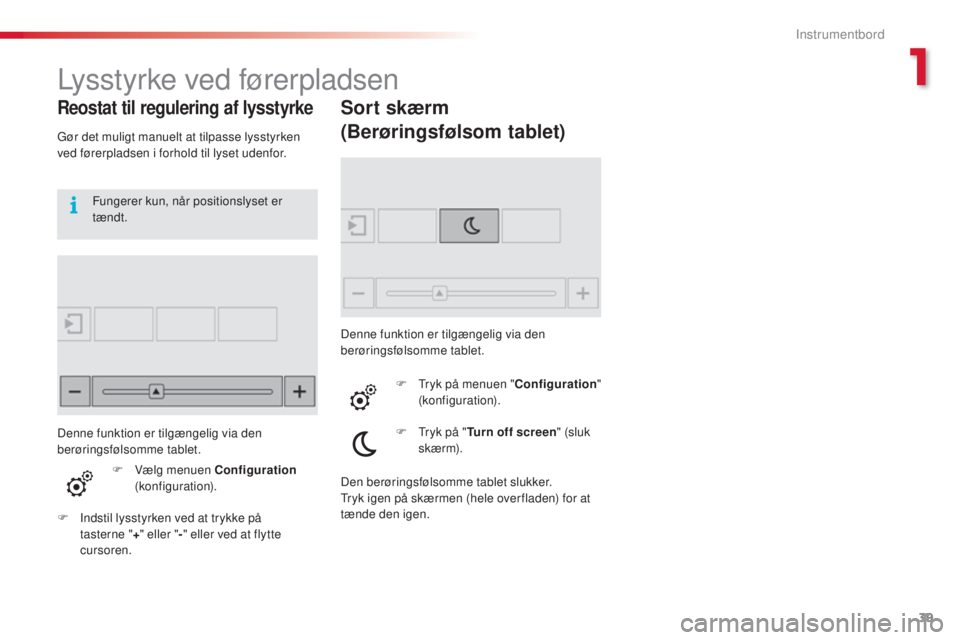 CITROEN C4 CACTUS 2016 InstruktionsbØger (in Danish) 39
C4-cactus_da_Chap01_Instruments-de-bord_ed01-2015
Lysstyrke ved førerpladsen
Reostat til regulering af lysstyrke
Gør det muligt manuelt at tilpasse lysstyrken
ved førerpladsen i forhold til lys CITROEN C4 CACTUS 2016 InstruktionsbØger (in Danish) 39
C4-cactus_da_Chap01_Instruments-de-bord_ed01-2015
Lysstyrke ved førerpladsen
Reostat til regulering af lysstyrke
Gør det muligt manuelt at tilpasse lysstyrken
ved førerpladsen i forhold til lys