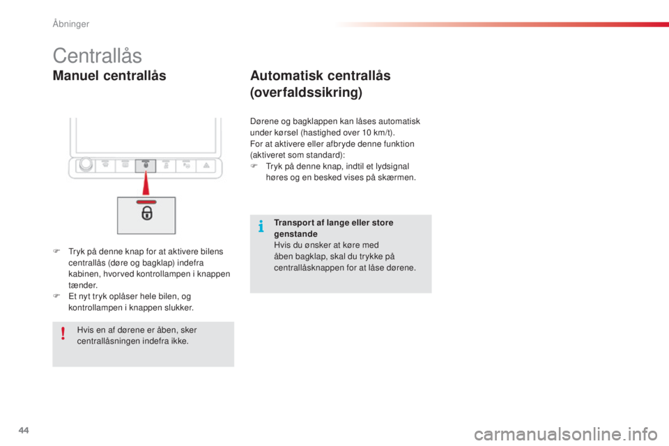 CITROEN C4 CACTUS 2016  InstruktionsbØger (in Danish) 44
C4-cactus_da_Chap02_ouvertures_ed01-2015
Manuel centrallås
Centrallås
F Tryk på denne knap for at aktivere bilens centrallås (døre og bagklap) indefra 
kabinen, hvorved kontrollampen i knappen
