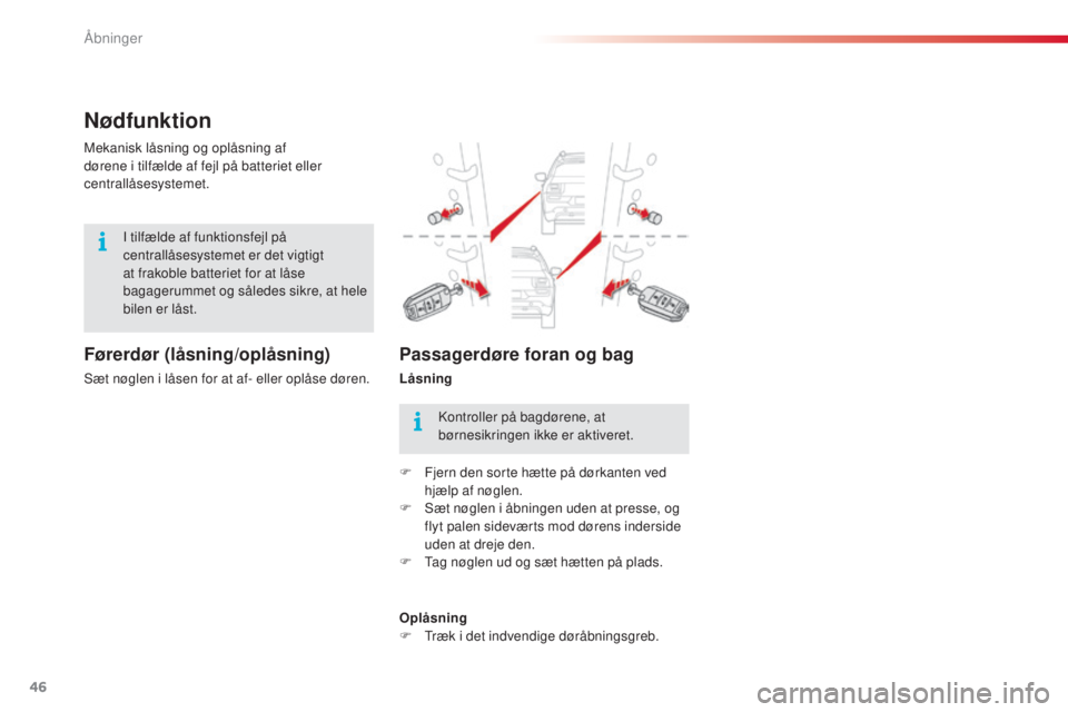 CITROEN C4 CACTUS 2016  InstruktionsbØger (in Danish) 46
C4-cactus_da_Chap02_ouvertures_ed01-2015
Nødfunktion
Førerdør (låsning/oplåsning)
Sæt nøglen i låsen for at af- eller oplåse døren. Mekanisk låsning og oplåsning af 
dørene i tilfælde