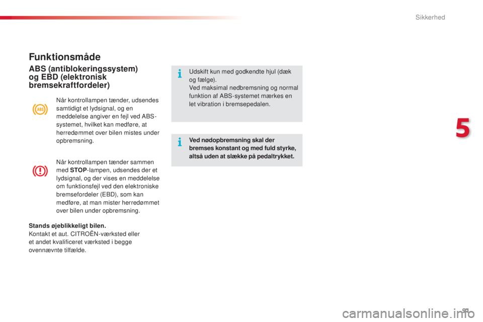 CITROEN C4 CACTUS 2016  InstruktionsbØger (in Danish) 91
C4-cactus_da_Chap05_securite_ed01-2015
Når kontrollampen tænder sammen 
med STOP-lampen, udsendes der et 
lydsignal, og der vises en meddelelse 
om funktionsfejl ved den elektroniske 
bremseforde