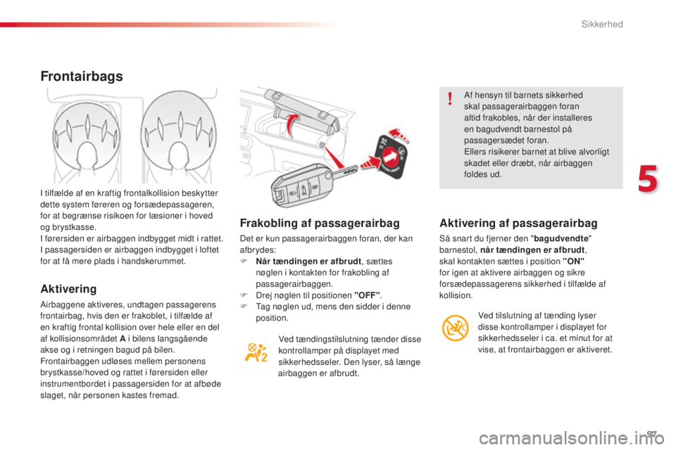 CITROEN C4 CACTUS 2016  InstruktionsbØger (in Danish) 97
C4-cactus_da_Chap05_securite_ed01-2015
Frakobling af passagerairbag
Det er kun passagerairbaggen foran, der kan 
afbr ydes:
F 
N
 år tændingen er afbrudt , sættes 
nøglen i kontakten for frakob