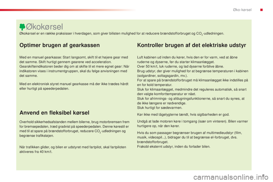 CITROEN C4 CACTUS 2015  InstruktionsbØger (in Danish) 9
C4-cactus_da_Chap00c_eco-conduite_ed02-2014
Optimer brugen af gearkassen
Med en manuel gearkasse: start langsomt, skift til et højere gear med 
det samme.  s kift hurtigt gennem gearene ved acceler