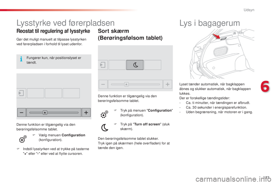 CITROEN C4 CACTUS 2015 InstruktionsbØger (in Danish) 123
C4-cactus_da_Chap06_visibilite_ed02-2014
Lyset tænder automatisk, når bagklappen
åbnes og slukker automatisk, når bagklappen
lukkes.
Der er forskellige tændingstider:
-
C
a. ti minutter, CITROEN C4 CACTUS 2015 InstruktionsbØger (in Danish) 123
C4-cactus_da_Chap06_visibilite_ed02-2014
Lyset tænder automatisk, når bagklappen
åbnes og slukker automatisk, når bagklappen
lukkes.
Der er forskellige tændingstider:
-
C
a. ti minutter,