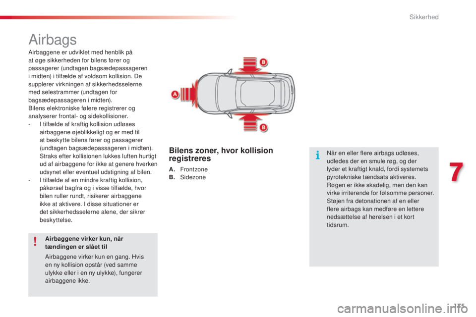 CITROEN C4 CACTUS 2015  InstruktionsbØger (in Danish) 135
C4-cactus_da_Chap07_securite_ed02-2014
Airbags
Airbaggene er udviklet med henblik på 
at øge sikkerheden for bilens fører og 
passagerer (undtagen bagsædepassageren 
i midten) i tilfælde af v