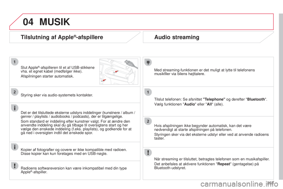 CITROEN C4 CACTUS 2015  InstruktionsbØger (in Danish) 04
253
Audio streaming
Med streaming-funktionen er det muligt at lytte til telefonens 
musikfiler via bilens højttalere.
tilslut telefonen: 
s e afsnittet "Telephone" og derefter "Bluetoo