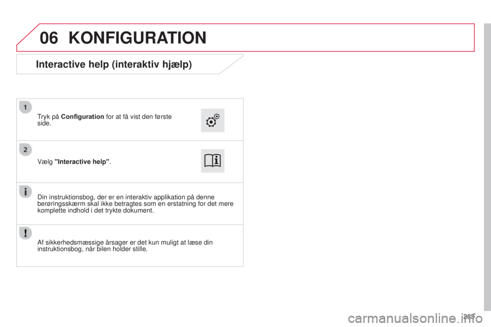 CITROEN C4 CACTUS 2015  InstruktionsbØger (in Danish) 06
283
KONFIGURATION
Vælg "Interactive help".
tryk på 
Configuration
 for at få vist den første 
side.
Din instruktionsbog, der er en interaktiv applikation på denne 
berøringsskærm ska