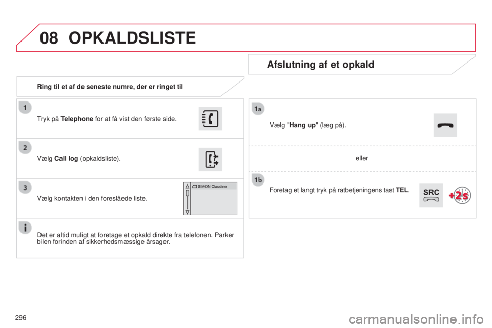 CITROEN C4 CACTUS 2015 InstruktionsbØger (in Danish) 08
296Ring til et af de seneste numre, der er ringet til
Afslutning af et opkald
Det er altid muligt at foretage et opkald direkte fra telefonen. Parker \
bilen forinden af sikkerhedsmæssige årsage CITROEN C4 CACTUS 2015 InstruktionsbØger (in Danish) 08
296Ring til et af de seneste numre, der er ringet til
Afslutning af et opkald
Det er altid muligt at foretage et opkald direkte fra telefonen. Parker \
bilen forinden af sikkerhedsmæssige årsage