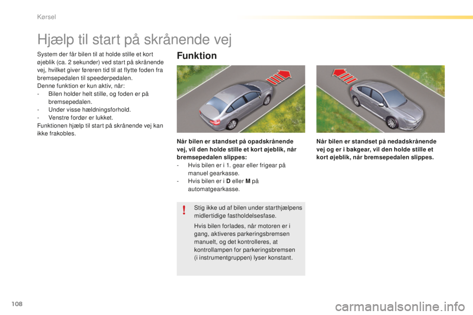 CITROEN C5 2016  InstruktionsbØger (in Danish) 108
C5_da_Chap04_conduite_ed01-2015
Hjælp til start på skrånende vej
system der får bilen til at holde stille et kort 
øjeblik (ca. 2  sekunder) ved start på skrånende 
vej, hvilket giver føre