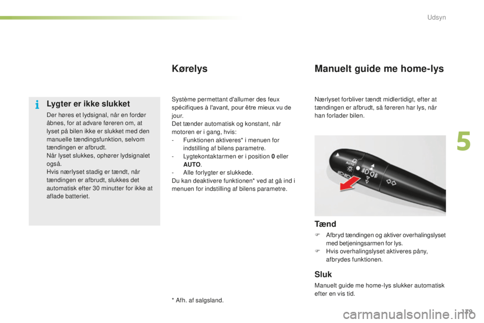 CITROEN C5 2016 InstruktionsbØger (in Danish) 139
C5_da_Chap05_visibilite_ed01-2015
Lygter er ikke slukket
Der høres et lydsignal, når en fordør
åbnes, for at advare føreren om, at
lyset på bilen ikke er slukket med den
manuelle tænding CITROEN C5 2016 InstruktionsbØger (in Danish) 139
C5_da_Chap05_visibilite_ed01-2015
Lygter er ikke slukket
Der høres et lydsignal, når en fordør
åbnes, for at advare føreren om, at
lyset på bilen ikke er slukket med den
manuelle tænding
