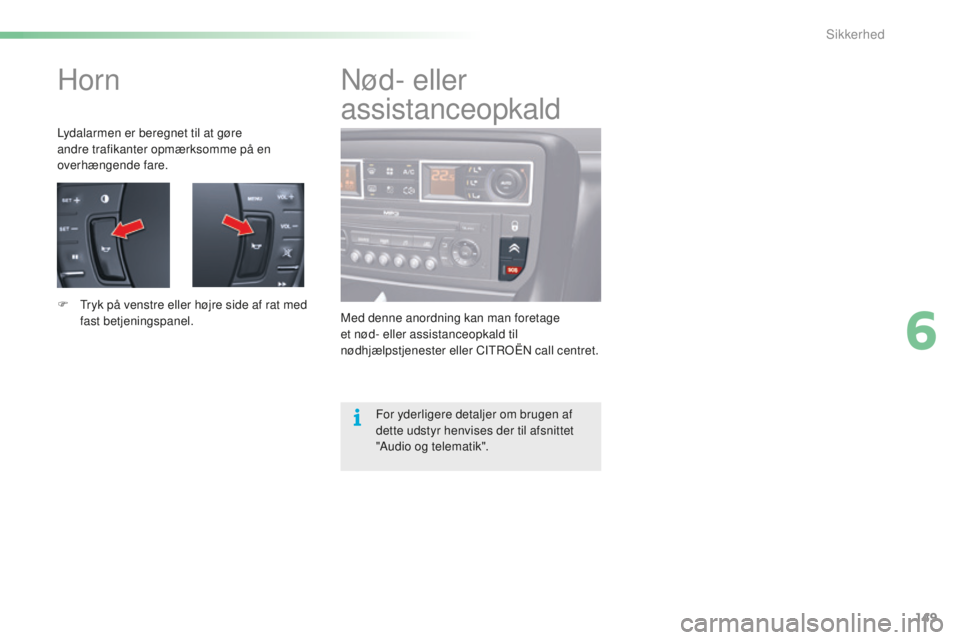 CITROEN C5 2016  InstruktionsbØger (in Danish) 149
C5_da_Chap06_securite_ed01-2015
Horn
Lydalarmen er beregnet til at gøre 
andre trafikanter opmærksomme på en 
overhængende fare.
F  t
r
 yk på venstre eller højre side af rat med 
fast betje