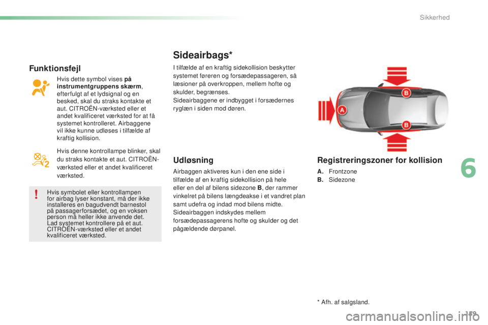 CITROEN C5 2016  InstruktionsbØger (in Danish) 159
C5_da_Chap06_securite_ed01-2015
Sideairbags*
Udløsning
Airbaggen aktiveres kun i den ene side i 
tilfælde af en kraftig sidekollision på hele 
eller en del af bilens sidezone B, der rammer 
vin