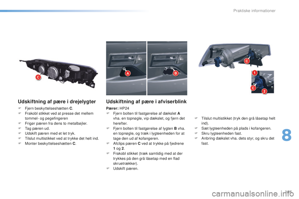 CITROEN C5 2016 InstruktionsbØger (in Danish) 195
C5_da_Chap08_information_ed01-2015
Udskiftning af pære i drejelygter
F Fjern beskyttelseshætten C.
F F rakobl stikket ved at presse det mellem
tommel- og pegefingeren
F
F
rigør pæren fra CITROEN C5 2016 InstruktionsbØger (in Danish) 195
C5_da_Chap08_information_ed01-2015
Udskiftning af pære i drejelygter
F Fjern beskyttelseshætten C.
F F rakobl stikket ved at presse det mellem
tommel- og pegefingeren
F
F
rigør pæren fra