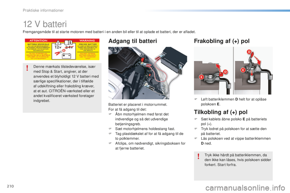 CITROEN C5 2016 InstruktionsbØger (in Danish) 210
C5_da_Chap08_information_ed01-2015
12 V batteri
Adgang til batteri
batteriet er placeret i motorrummet.
For at få adgang til det:
F
Å
bn motorhjelmen med først det
indvendige og så det udv CITROEN C5 2016 InstruktionsbØger (in Danish) 210
C5_da_Chap08_information_ed01-2015
12 V batteri
Adgang til batteri
batteriet er placeret i motorrummet.
For at få adgang til det:
F
Å
bn motorhjelmen med først det
indvendige og så det udv