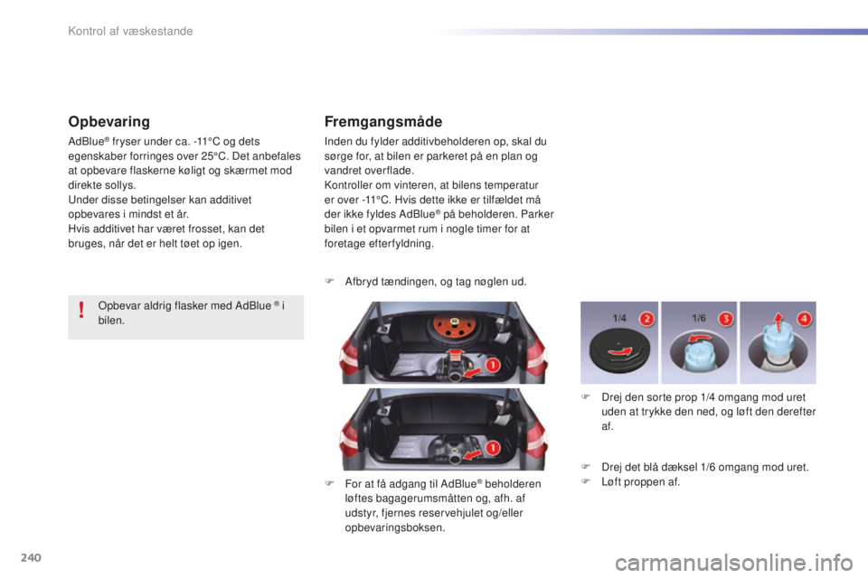 CITROEN C5 2016  InstruktionsbØger (in Danish) 240
C5_da_Chap09_verification_ed01-2015
Opbevaring
Adblue® fryser under ca. -11°C og dets 
egenskaber forringes over 25°C. Det anbefales 
at opbevare flaskerne køligt og skærmet mod 
direkte soll