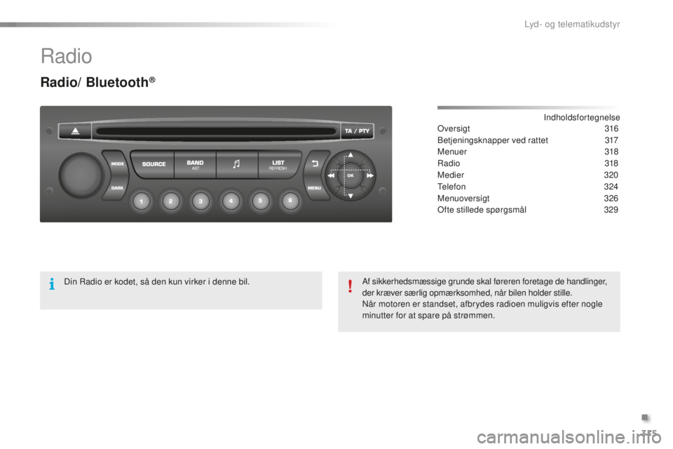 CITROEN C5 2016 InstruktionsbØger (in Danish) 315
C5_da_Chap11c_rD45_ed01-2015
radio
Radio/ Bluetooth®
Indholdsfortegnelseov
ersigt 316
be
tjeningsknapper ved rattet
3
17
Menuer
318
ra
dio
31
8
Medier
3
20
tel
efon
3
24
Menuoversi CITROEN C5 2016 InstruktionsbØger (in Danish) 315
C5_da_Chap11c_rD45_ed01-2015
radio
Radio/ Bluetooth®
Indholdsfortegnelseov
ersigt 316
be
tjeningsknapper ved rattet
3
17
Menuer
318
ra
dio
31
8
Medier
3
20
tel
efon
3
24
Menuoversi