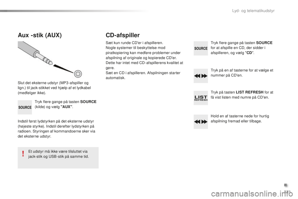 CITROEN C5 2016  InstruktionsbØger (in Danish) 321
C5_da_Chap11c_rD45_ed01-2015
Aux -stik (AUX)
slut det eksterne udstyr (MP3 -afspiller og 
lign.) til jack-stikket ved hjælp af et lydkabel 
(medfølger ikke).
tr
yk flere gange på tasten SOURCE 