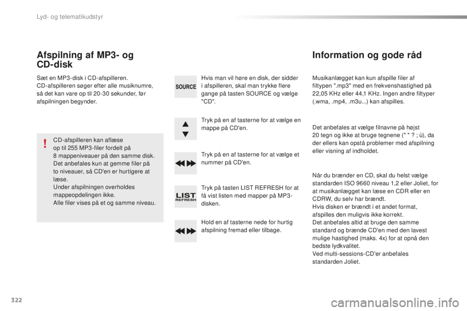 CITROEN C5 2016  InstruktionsbØger (in Danish) 322
C5_da_Chap11c_rD45_ed01-2015
Musikanlægget kan kun afspille filer af 
filtypen ".mp3" med en frekvenshastighed på 
22,05 k
H
 z eller 44,1  k
H
 z. Ingen andre filtyper 
(.wma, .mp4, .m3