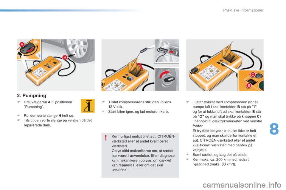 CITROEN C5 2016  InstruktionsbØger (in Danish) 8
Praktiske informationer
5
   
2. Pumpning  
 
 
 
 
�) 
  Drej vælgeren  A 
 til positionen 
"Pumpning". 
   
�) 
  Rul den sorte slange  H 
 helt ud. 
   
�) 
  Tilslut den sorte slange på ventil
