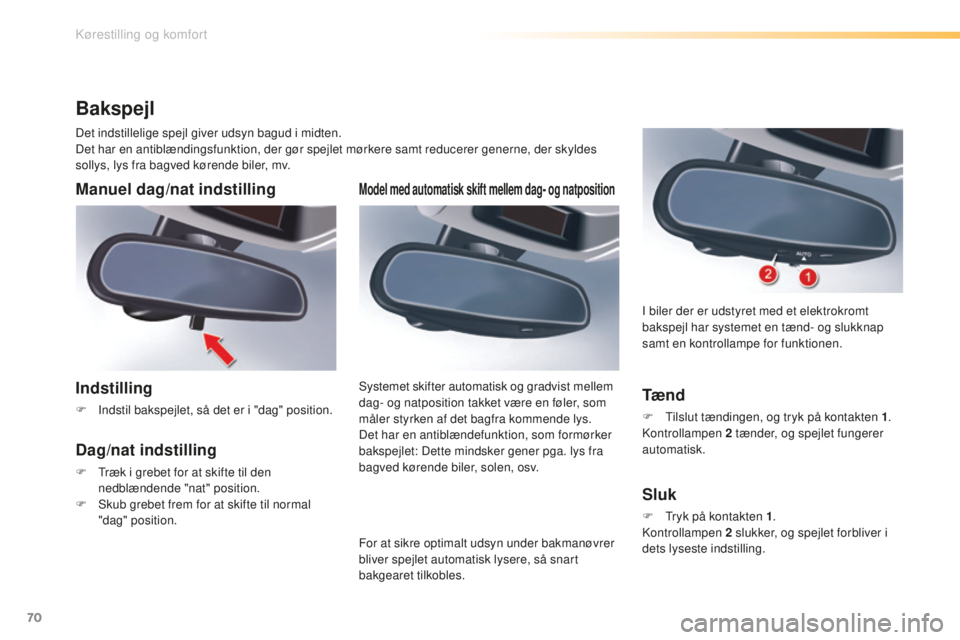 CITROEN C5 2016  InstruktionsbØger (in Danish) 70
C5_da_Chap03_ergo-et-confort_ed01-2015
Model med automatisk skift mellem dag- og natposition
For at sikre optimalt udsyn under bakmanøvrer 
bliver spejlet automatisk lysere, så snart 
bakgearet t