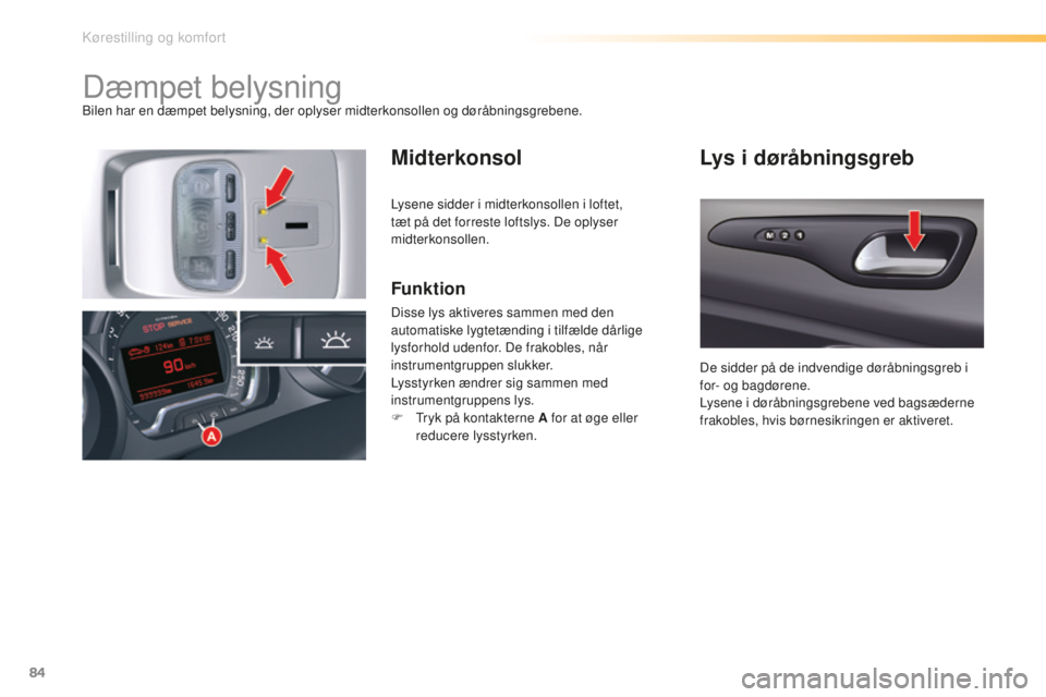 CITROEN C5 2016  InstruktionsbØger (in Danish) 84
C5_da_Chap03_ergo-et-confort_ed01-2015
Dæmpet belysningbilen har en dæmpet belysning, der oplyser midterkonsollen og døråbningsgrebene.
MidterkonsolLys i døråbningsgreb
Funktion
Disse lys akt