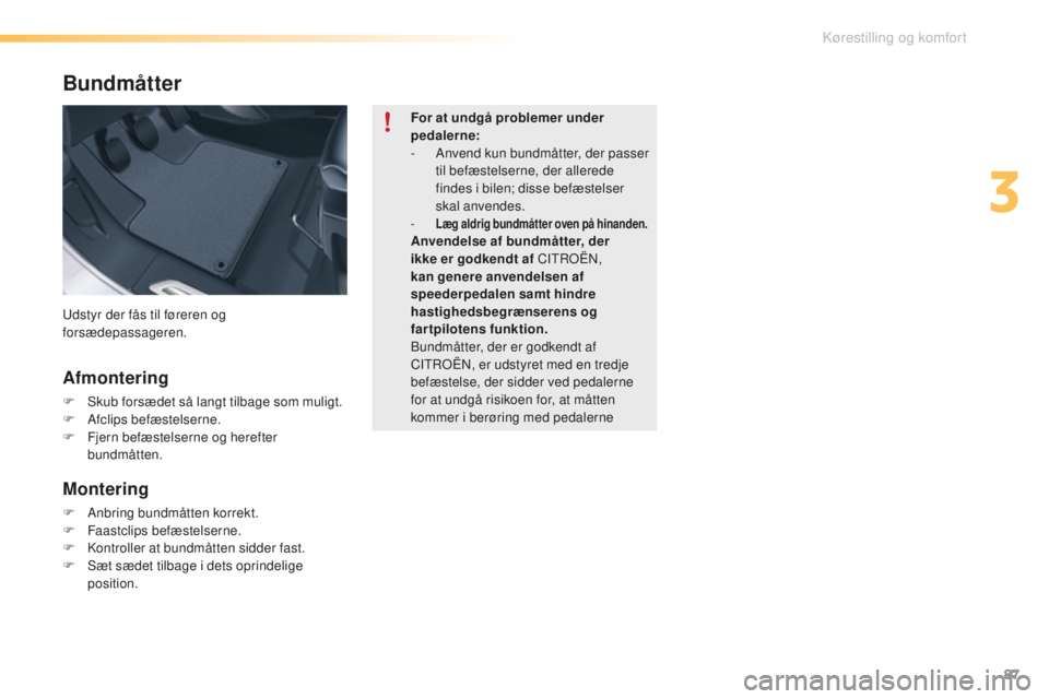 CITROEN C5 2016  InstruktionsbØger (in Danish) 87
C5_da_Chap03_ergo-et-confort_ed01-2015
Bundmåtter
Afmontering
F  skub forsædet så langt tilbage som muligt.
F A fclips befæstelserne.
F
 
F
 jern befæstelserne og herefter 
bundmåtten.
Monter