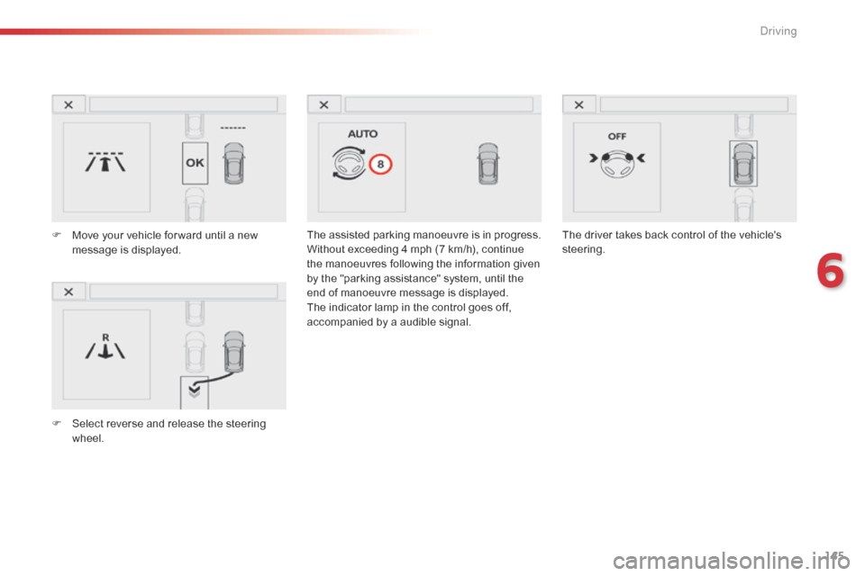 Citroen C4 CACTUS RHD 2015 1.G Owners Manual 145
The assisted parking manoeuvre is in progress.
Wi thout e xceeding 4 m ph ( 7 k m/h), c ontinue th

e
 m
 anoeuvres
 f
 ollowing
 t
 he
 i
 nformation
 g
 iven
 by t

he
 "
 p