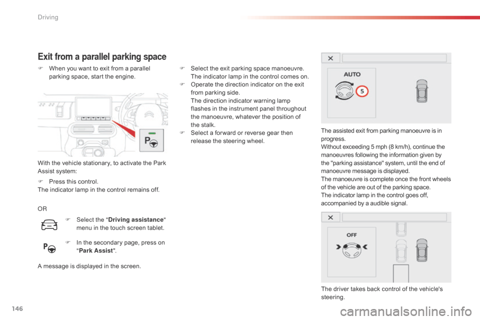 Citroen C4 CACTUS RHD 2015 1.G Owners Manual 146
Exit from a parallel parking space
With the vehicle stationary, to activate the Park Assist s ystem:
F
 Wh

en
 y
 ou
 w
 ant
 t
 o
 e
 xit
 f
 rom
 a p
 arallel
 pa

rking
 s
 