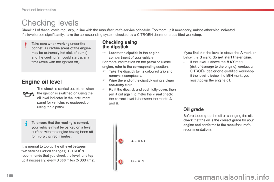 Citroen C4 CACTUS RHD 2015 1.G User Guide 168
Checking levels
Take care when working under the bonnet, a s c ertain a reas o f t he e ngine ma

y
 b
 e
 e
 xtremely
 h
 ot
 (
 risk
 o
 f
 b
 urns)
 an

d
 t
 he
 c
 ooli