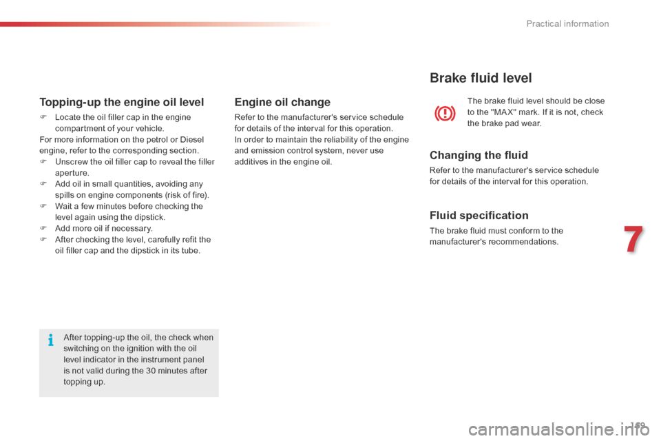 Citroen C4 CACTUS RHD 2015 1.G Owners Manual 169
After topping-up the oil, the check when switching o n t he i gnition w ith t he o il le

vel
 i
 ndicator
 i
 n
 t
 he
 i
 nstrument
 p
 anel
 is n

ot
 v
 alid
 d
 uring
�