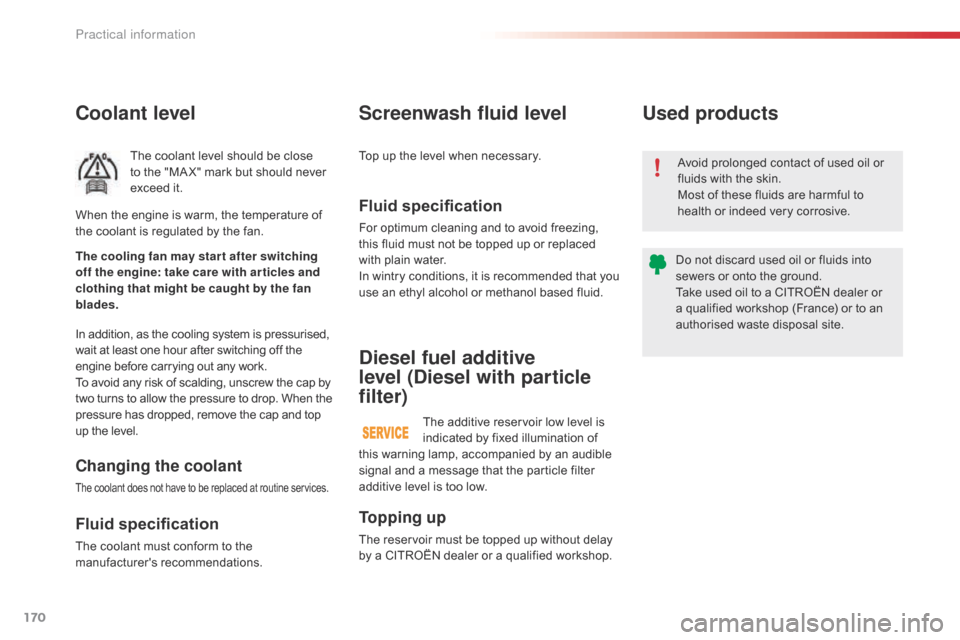 Citroen C4 CACTUS RHD 2015 1.G User Guide 170
Coolant level
The coolant level should be close to the " MA X" m ark b ut s hould n ever ex

ceed
 i
 t.
In
 a

ddition,
 a
 s
 t
 he
 c
 ooling
 s
 ystem
 i
 s
 p
 ressurised