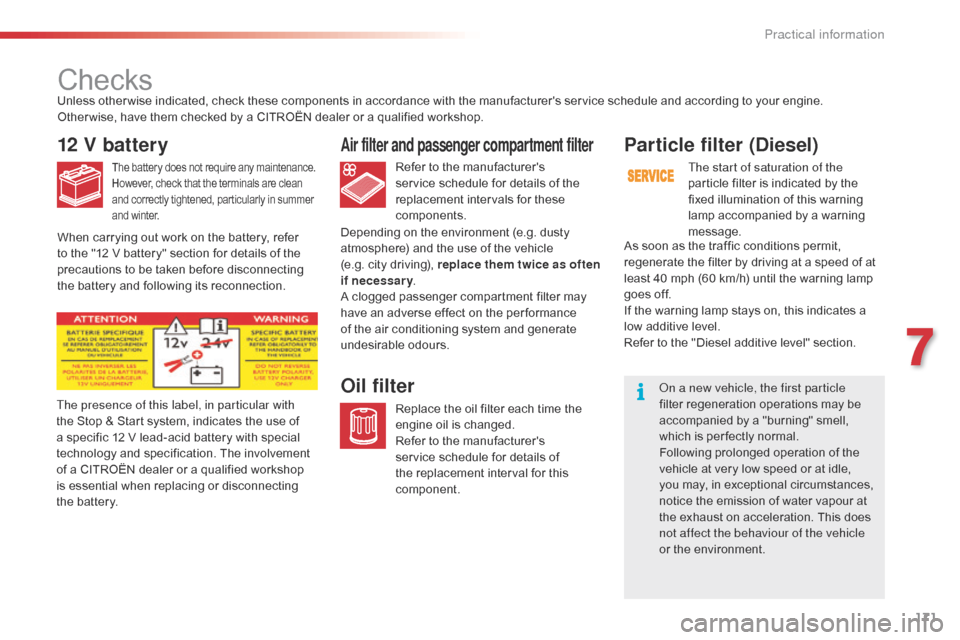 Citroen C4 CACTUS RHD 2015 1.G Owners Manual 171
Checks
12 V battery
The battery does not require any maintenance.
Ho wever, c heck t hat t he t erminals a re c lean an

d
 c
 orrectly
 t
 ightened,
 p
 articularly
 i
 n
 s
 um