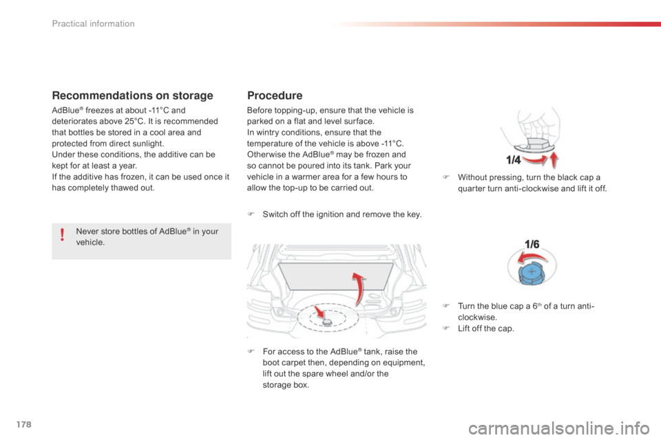 Citroen C4 CACTUS RHD 2015 1.G Owners Manual 178
Recommendations on storage
Never store bottles of AdBlue® in your 
vehicle.
Procedure
F Switch o ff t he i gnition a nd r emove t he k ey.
F
 Fo
 r
 a
 ccess
 t
 o
 t
 he
 A
 dBl