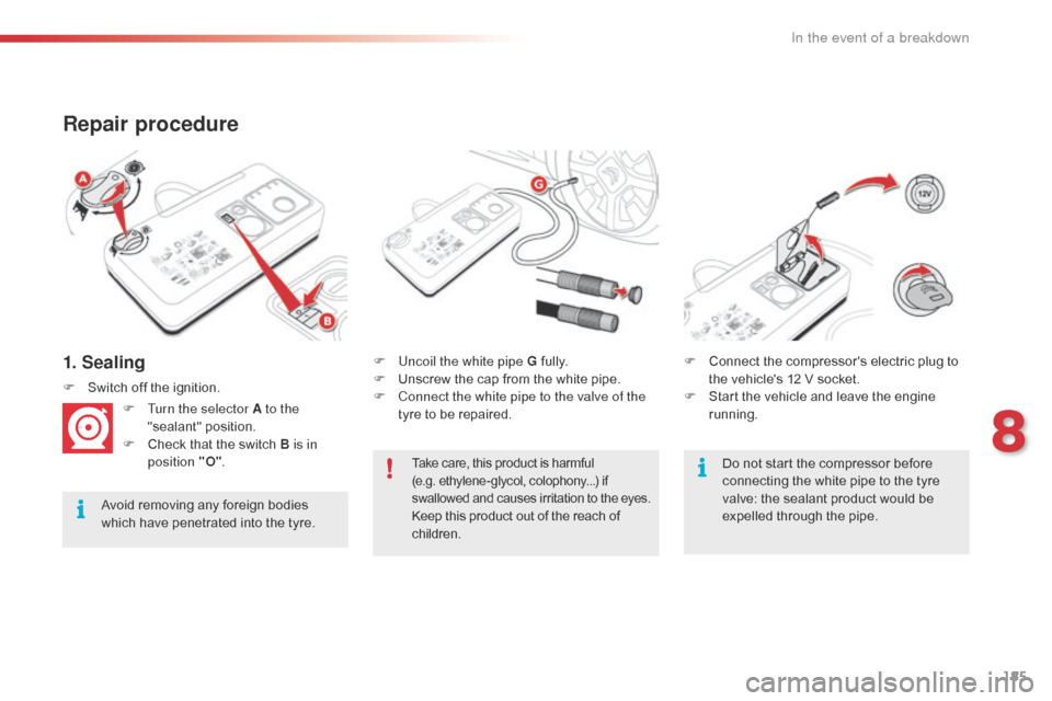 Citroen C4 CACTUS RHD 2015 1.G Owners Manual 185
1. Sealing
Repair procedure
Avoid removing any foreign bodies which h ave p enetrated i nto t he t yre.F
 Un

coil the white pipe G
 ful
 ly.
F
 Un
 screw
 t
 he
 c
 ap
 f
 rom
 t
